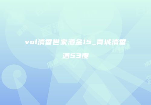 vol清香世家酒金15_青城清香酒53度