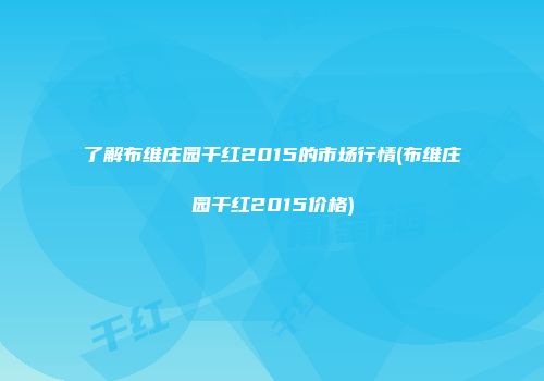 了解布维庄园干红2015的市场行情(布维庄园干红2015价格)