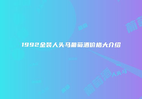 1992金装人头马葡萄酒价格大介绍