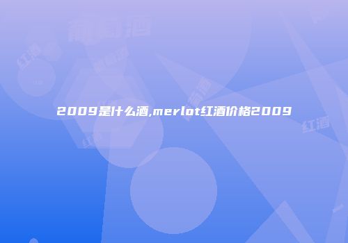 2009是什么酒,merlot红酒价格2009
