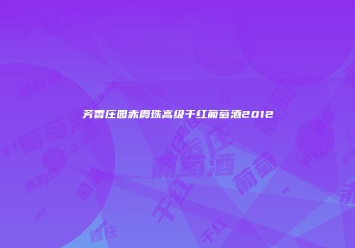 芳香庄园赤霞珠高级干红葡萄酒2012