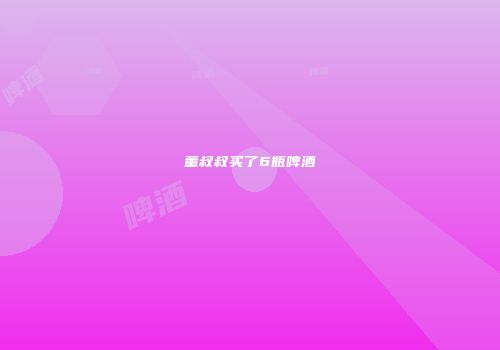 董叔叔买了6瓶啤酒