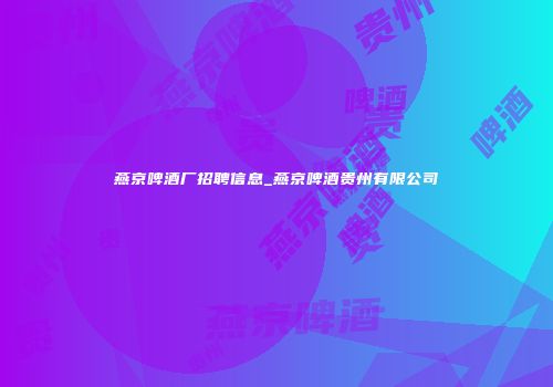 燕京啤酒厂招聘信息_燕京啤酒贵州有限公司