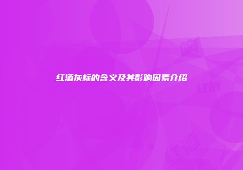 红酒灰标的含义及其影响因素介绍