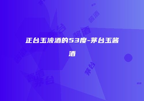 正台玉液酒的53度-茅台玉酱酒