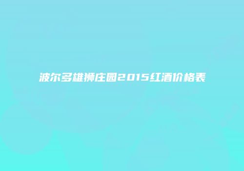 波尔多雄狮庄园2015红酒价格表