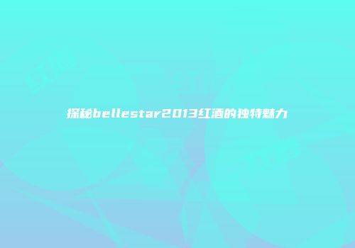 探秘bellestar2013红酒的独特魅力
