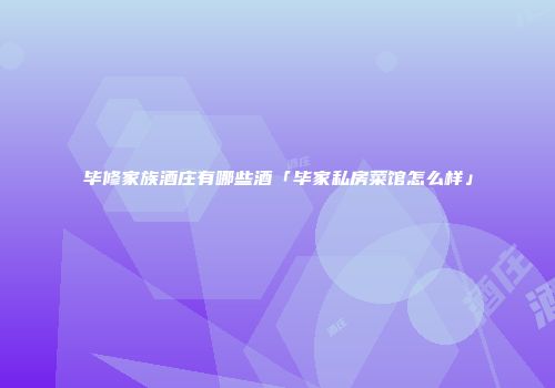 毕修家族酒庄有哪些酒「毕家私房菜馆怎么样」