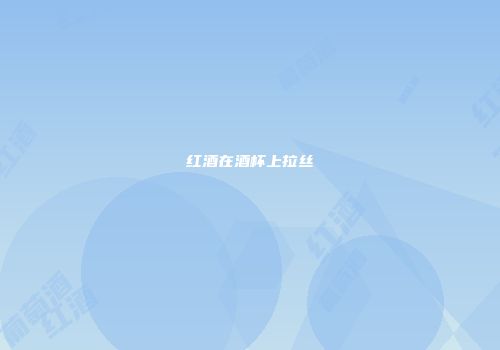 红酒在酒杯上拉丝