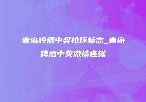 青岛啤酒中奖拉环标志_青岛啤酒中奖激情连罐