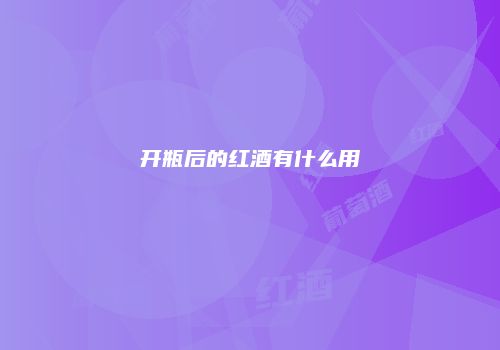 开瓶后的红酒有什么用