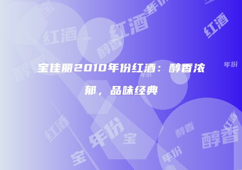 宝佳丽2010年份红酒：醇香浓郁，品味经典