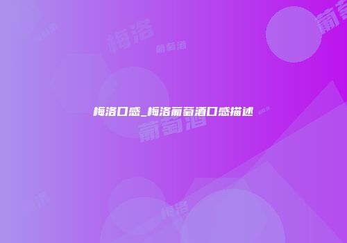 梅洛口感_梅洛葡萄酒口感描述