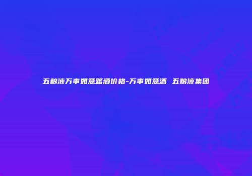 五粮液万事如意篮酒价格-万事如意酒 五粮液集团
