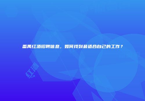 番禺红酒招聘信息，如何找到最适合自己的工作？