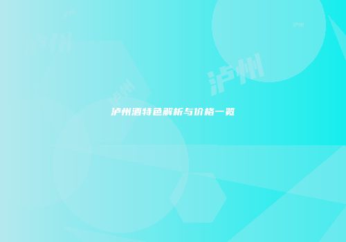 泸州酒特色解析与价格一览
