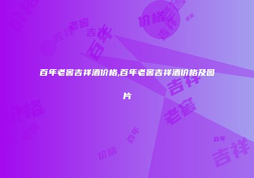 百年老窖吉祥酒价格,百年老窖吉祥酒价格及图片