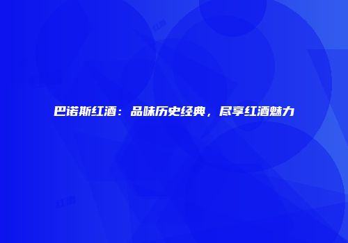 巴诺斯红酒：品味历史经典，尽享红酒魅力