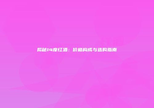 揭秘14度红酒：价格构成与选购指南