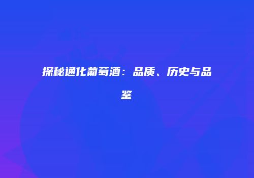 探秘通化葡萄酒：品质、历史与品鉴