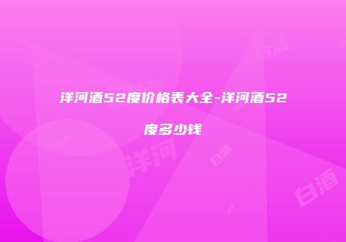 洋河酒52度价格表大全-洋河酒52度多少钱