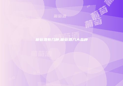 葡萄酒有几种,葡萄酒八大品种