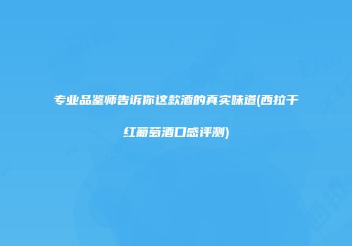 专业品鉴师告诉你这款酒的真实味道(西拉干红葡萄酒口感评测)