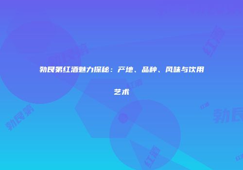 勃艮第红酒魅力探秘：产地、品种、风味与饮用艺术
