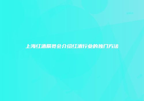 上海红酒展览会介绍红酒行业的独门方法