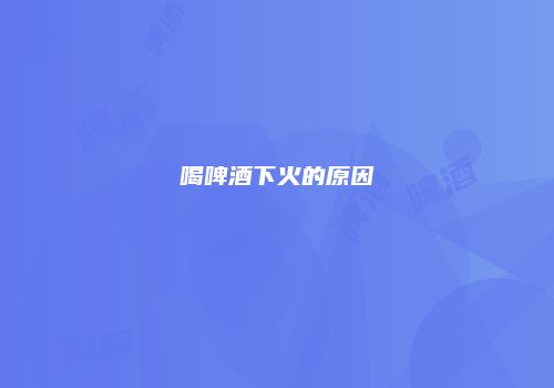 喝啤酒下火的原因