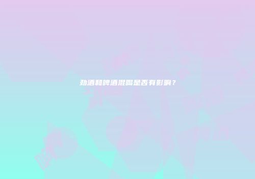 劲酒和啤酒混喝是否有影响？
