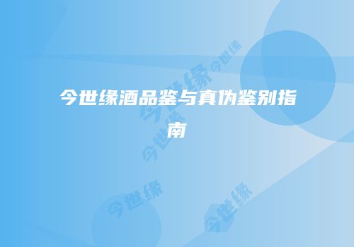 今世缘酒品鉴与真伪鉴别指南