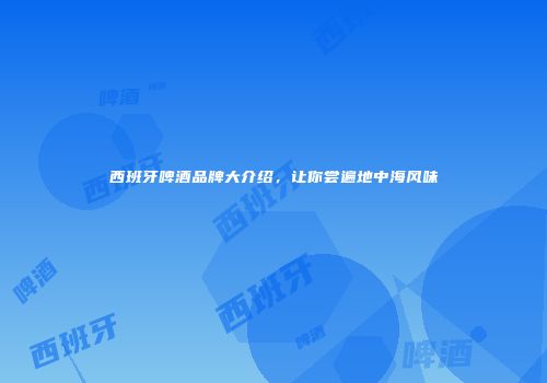 西班牙啤酒品牌大介绍，让你尝遍地中海风味