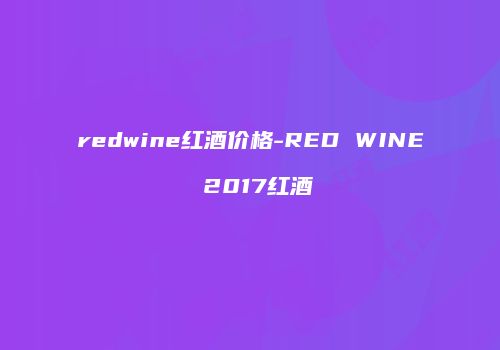 redwine红酒价格-RED WINE 2017红酒