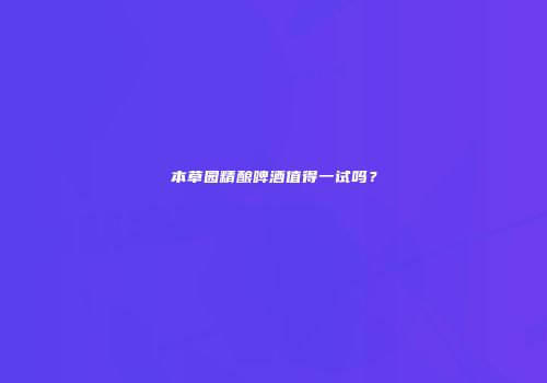 本草园精酿啤酒值得一试吗？