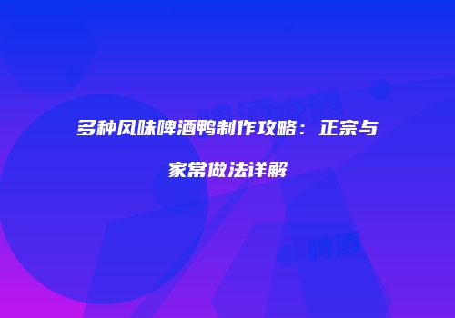多种风味啤酒鸭制作攻略：正宗与家常做法详解