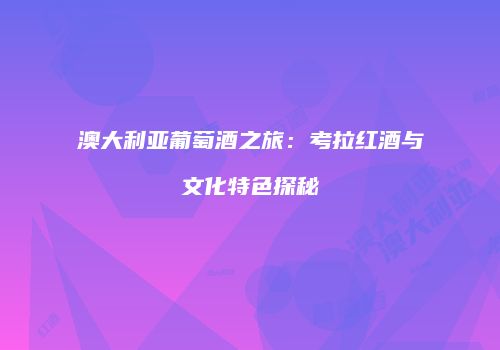 澳大利亚葡萄酒之旅：考拉红酒与文化特色探秘