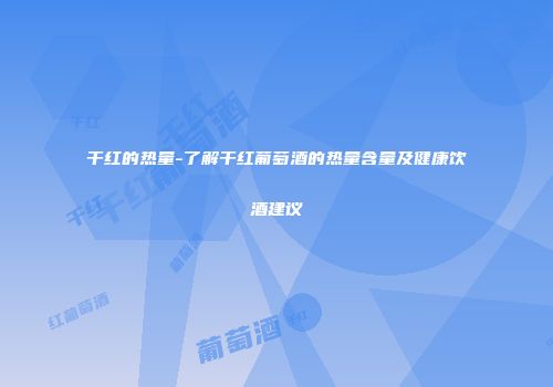 干红的热量-了解干红葡萄酒的热量含量及健康饮酒建议