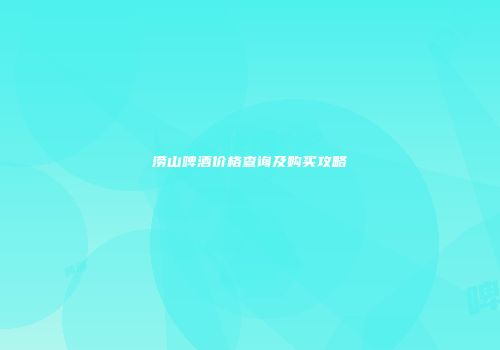涝山啤酒价格查询及购买攻略