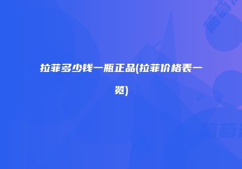 拉菲多少钱一瓶正品(拉菲价格表一览)