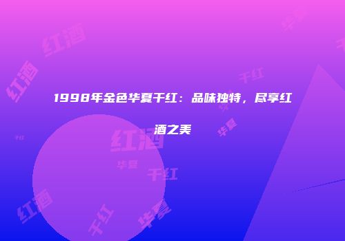 1998年金色华夏干红：品味独特，尽享红酒之美