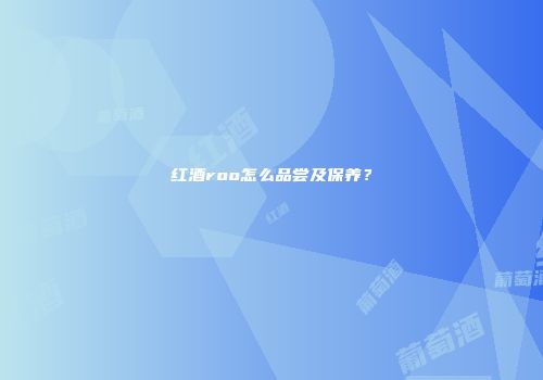 红酒roo怎么品尝及保养？
