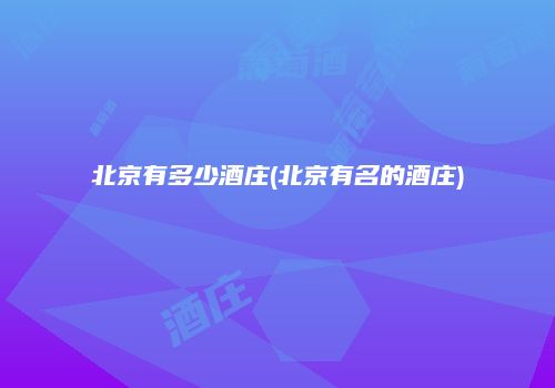 北京有多少酒庄(北京有名的酒庄)