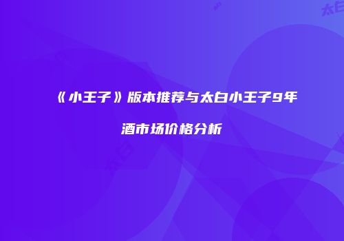 《小王子》版本推荐与太白小王子9年酒市场价格分析