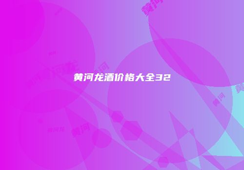 黄河龙酒价格大全32