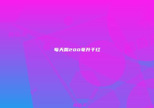 每天喝200毫升干红