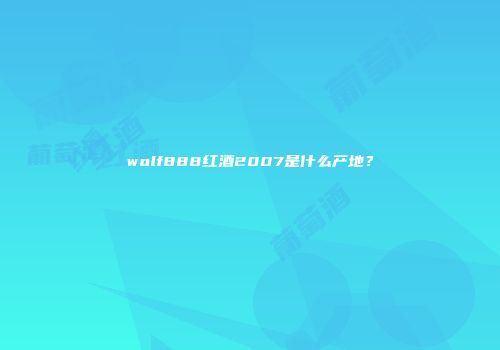 wolf888红酒2007是什么产地？