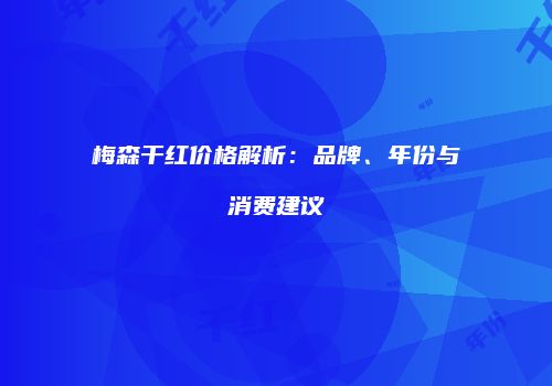梅森干红价格解析：品牌、年份与消费建议