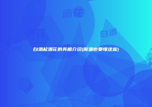 白酒起酒花的真相介绍(喝酒也要懂这些)