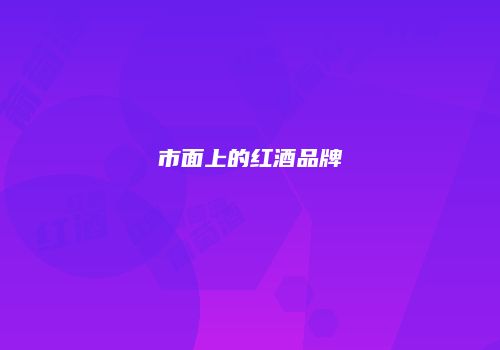 市面上的红酒品牌